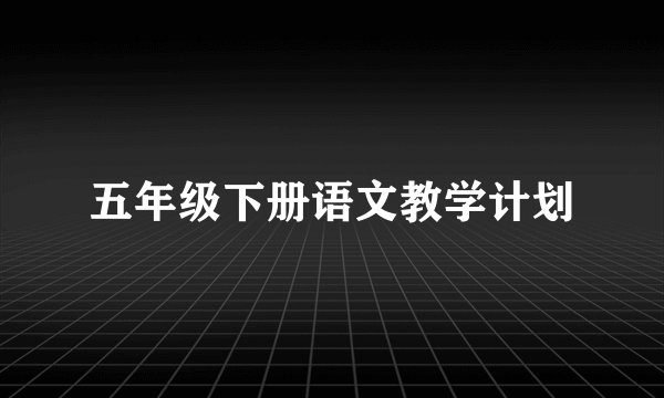 五年级下册语文教学计划