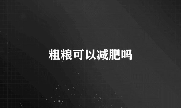 粗粮可以减肥吗