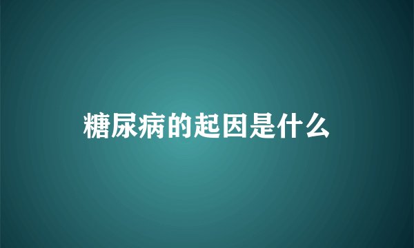 糖尿病的起因是什么