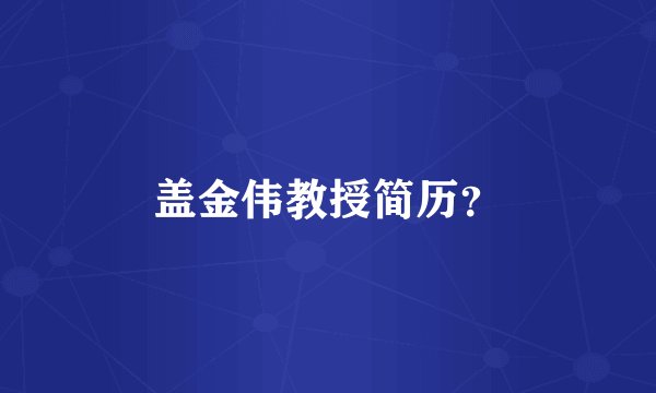 盖金伟教授简历？