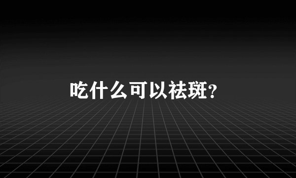 吃什么可以祛斑？