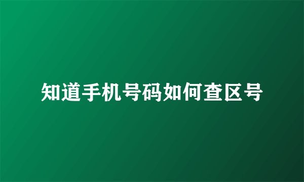 知道手机号码如何查区号
