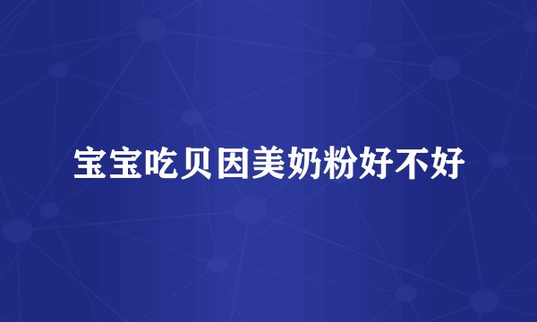 宝宝吃贝因美奶粉好不好
