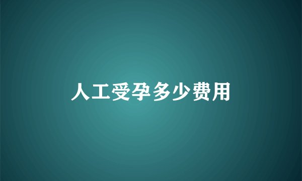 人工受孕多少费用