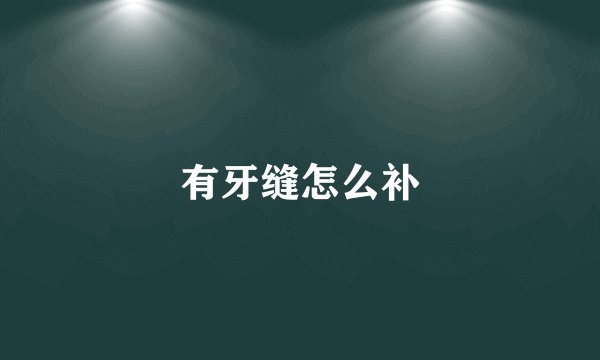 有牙缝怎么补