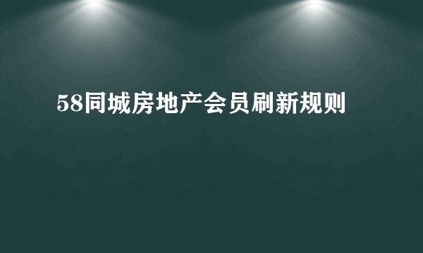 58同城房地产会员刷新规则