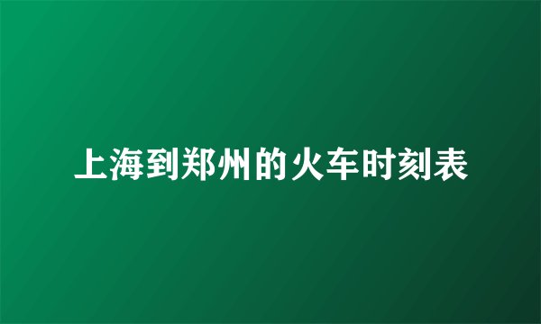 上海到郑州的火车时刻表