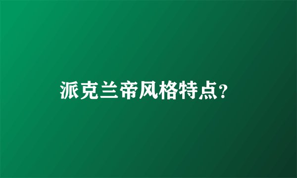 派克兰帝风格特点？