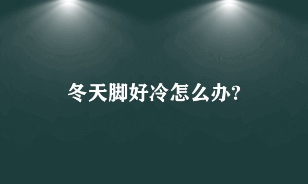 冬天脚好冷怎么办?