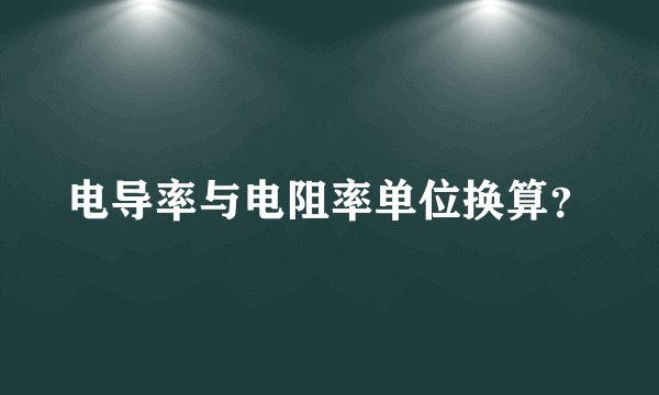 电导率与电阻率单位换算？