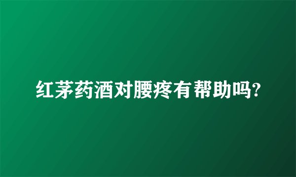 红茅药酒对腰疼有帮助吗?