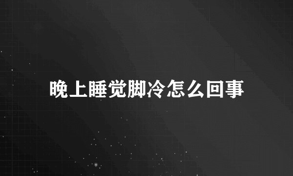 晚上睡觉脚冷怎么回事