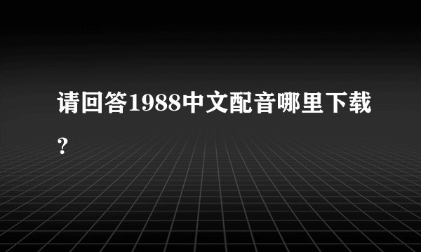 请回答1988中文配音哪里下载？
