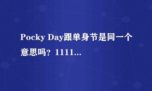 Pocky Day跟单身节是同一个意思吗？1111不是单身节吗？怎么又是Pocky