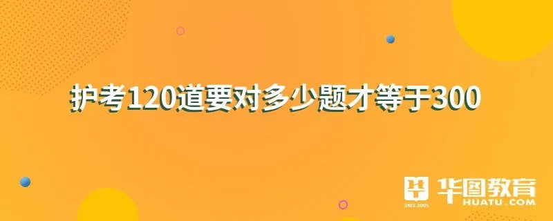 护考120道要对多少题才等于300