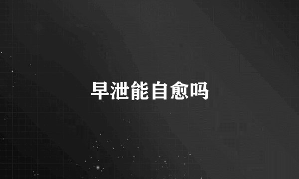 早泄能自愈吗