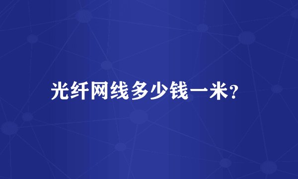 光纤网线多少钱一米？