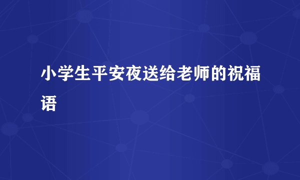 小学生平安夜送给老师的祝福语