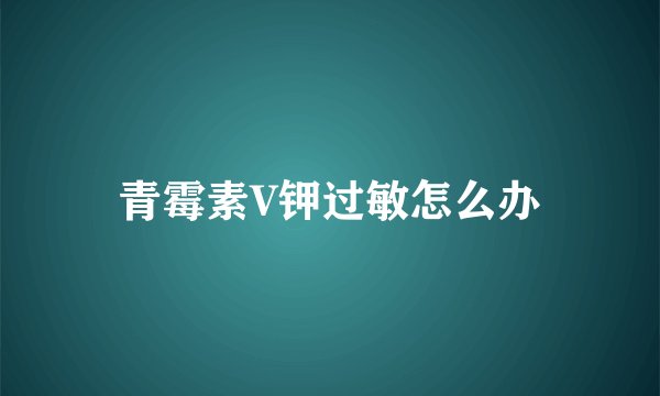 青霉素V钾过敏怎么办