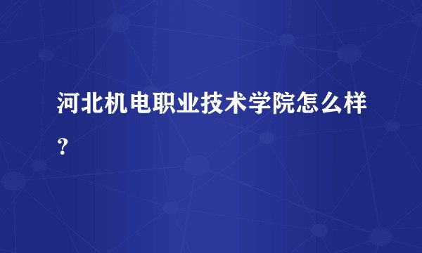 河北机电职业技术学院怎么样？