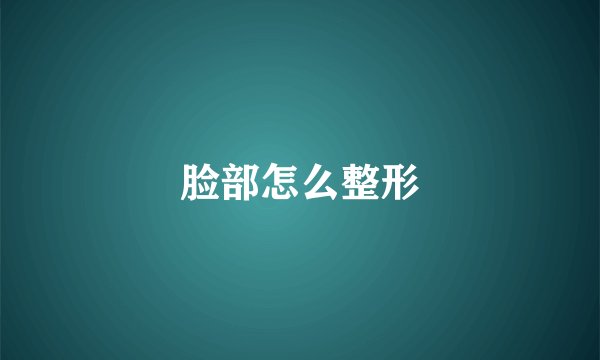 脸部怎么整形