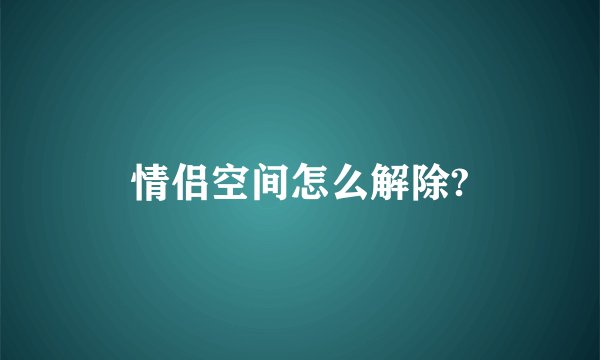 情侣空间怎么解除?