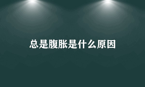 总是腹胀是什么原因