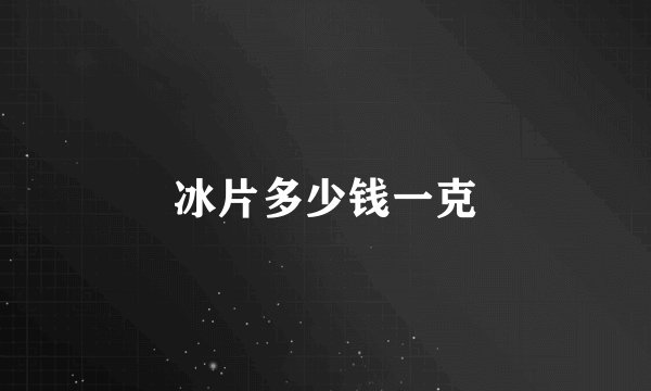 冰片多少钱一克