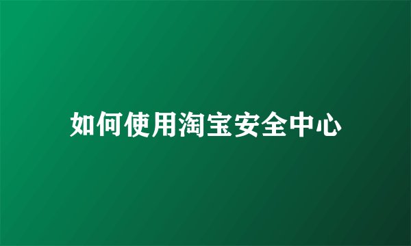 如何使用淘宝安全中心