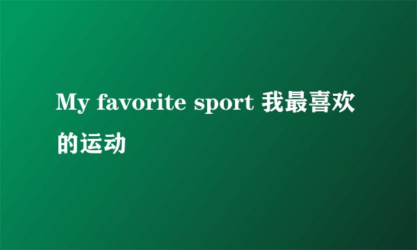 My favorite sport 我最喜欢的运动