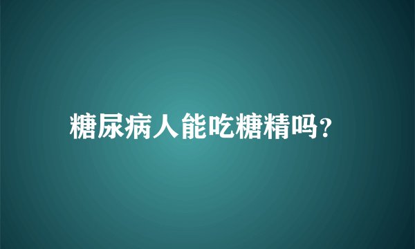 糖尿病人能吃糖精吗？
