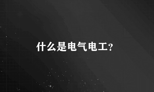 什么是电气电工？