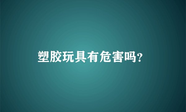 塑胶玩具有危害吗？