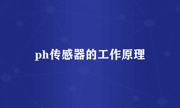 ph传感器的工作原理