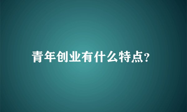 青年创业有什么特点？