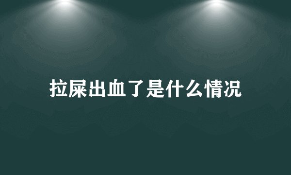 拉屎出血了是什么情况