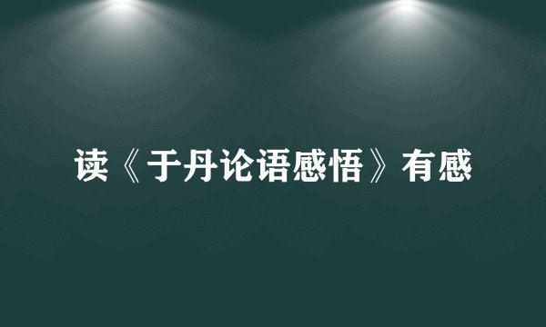 读《于丹论语感悟》有感