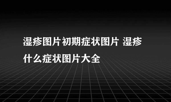 湿疹图片初期症状图片 湿疹什么症状图片大全