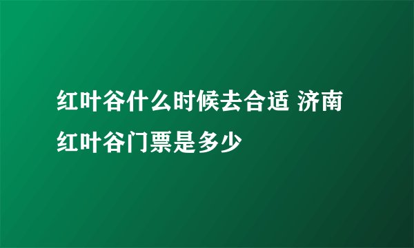 红叶谷什么时候去合适 济南红叶谷门票是多少