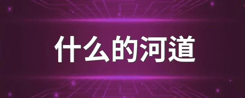 什么的河道 你知道河道的成因吗