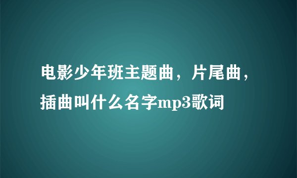 电影少年班主题曲，片尾曲，插曲叫什么名字mp3歌词