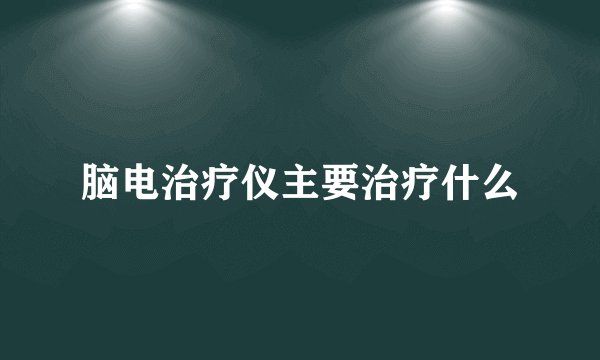 脑电治疗仪主要治疗什么