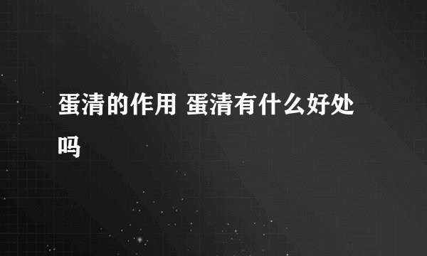 蛋清的作用 蛋清有什么好处吗