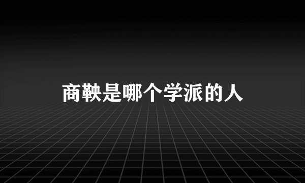 商鞅是哪个学派的人