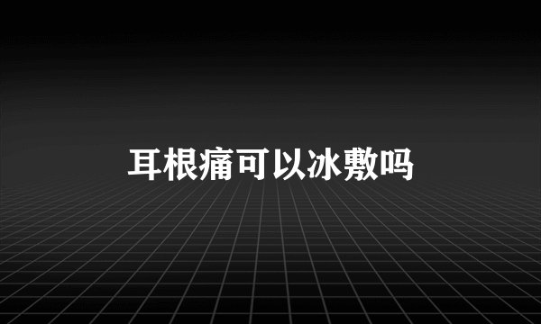 耳根痛可以冰敷吗