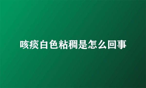 咳痰白色粘稠是怎么回事
