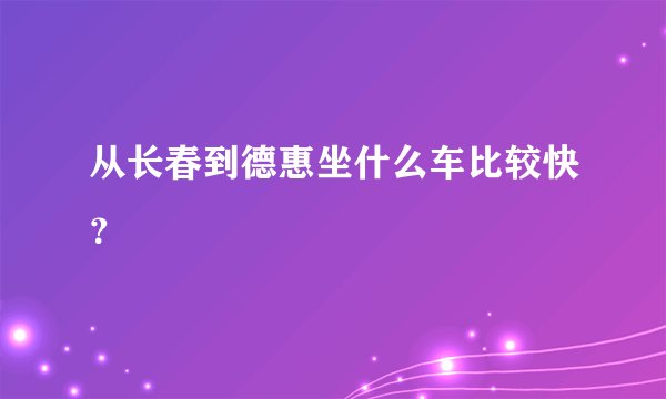 从长春到德惠坐什么车比较快？