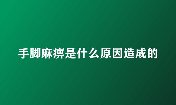 手脚麻痹是什么原因造成的
