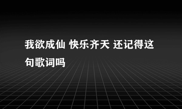 我欲成仙 快乐齐天 还记得这句歌词吗
