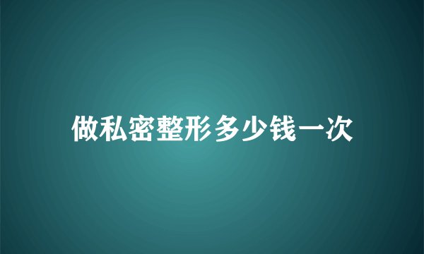 做私密整形多少钱一次